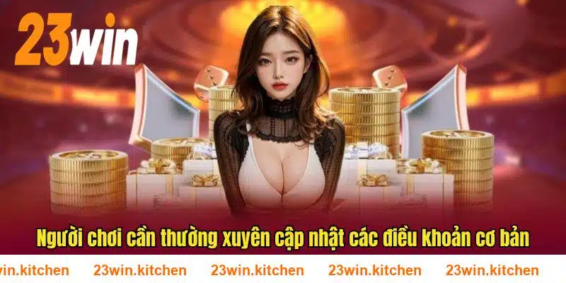 Người chơi cần thường xuyên cập nhật các điều khoản cơ bản tại 23WIN